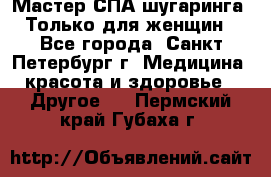 Мастер СПА-шугаринга. Только для женщин - Все города, Санкт-Петербург г. Медицина, красота и здоровье » Другое   . Пермский край,Губаха г.